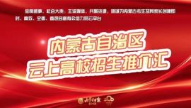 内蒙古自治区首届“云”上高校招生推介会即日启幕